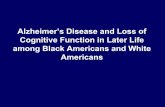 Alzheimer’s Disease and Loss of Cognitive Function in ...among Black Americans and White Americans. Is the incidence of Alzheimer’s disease greater among black Americans than among