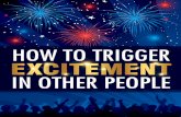 All Rights Reserved © 2013 How To Trigger Excitement In ...€¦ · 3 All Rights Reserved 213 How To Trigger Excitement In Other People The Triggers People have a habit of getting