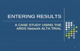 ENTERING RESULTS - Harvard Catalyst · ENTERING RESULTS A CASE STUDY USING THE ARDS Network ALTA TRIAL . 2 CASE STUDY OVERVIEW ... central tendency and dispersion for each arm . 13