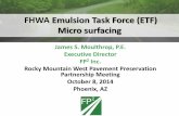 FHWA Emulsion Task Force (ETF) Micro surfacing · FHWA Emulsion Task Force (ETF) Micro surfacing James S. Moulthrop, P.E. Executive Director FP2 Inc. Rocky Mountain West Pavement