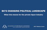 BC’S CHANGING POLITICAL LANDSCAPE · 2019-06-26 · BC’S CHANGING POLITICAL LANDSCAPE What this means for the private liquor industry 2017 Webinar Series. ... •Retailing recreational