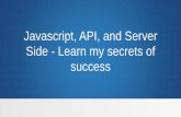 Javascript, API, and Server Side - Learn my secrets · PDF file Javascript, API, and Server Side - Learn my secrets of success. JAVASCRIPT Chander Dhall Twitter @csdhall ... •Introduction