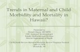 Trends in Maternal and Child Morbidity and Mortality in ......Trends in Maternal and Child Morbidity and Mortality in Hawaii? Presented by Donald Hayes, MD MPH CDC-Assigned Epidemiologist