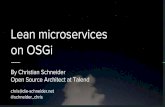 Lean microservices on OSGi · 2017-12-14 · Lean microservices on OSGi By Christian Schneider Open Source Architect at Talend chris@die-schneider.net @schneider_chris
