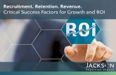ROI Recruitment. Reten,on. Revenue. Cri,cal Success Factors for …€¦ · Determine the benchmark data points for building your ROI model. THREE 3 ROI Recruitment. Reten,on. Revenue.