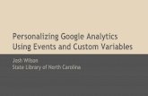 Personalizing Google Analytics Using Events and Custom Variables · 2019-09-09 · Personalizing Google Analytics Using Events and Custom Variables Josh Wilson State Library of North