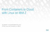 From Containers to Cloud with Linux on IBM Z · Docker on IBM Z –High Level Summary Docker and base ecosystem available with full functionality –Based on identical source code