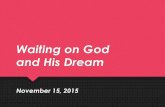 Waiting on God and His Dream - Cocoa First Assembly€¦ · 2015-11-15  · Waiting on God and His Dream Isaiah 1830:18 (NIV) Yet the LORD longs to be gracious to you; he rises to