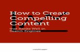 How to Create Compelling Content · HOW TO CREATE COMPELLING CONTENT 12 jealously-guarded algorithmic functions. That’s a fancy way of saying that search software follows a complex