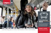The NEW 2018 Transit Network · The NEW 2018 Transit Network Connecting you to more destinations than ever before. Introducing MAX MAX is Calgary’s new rapid transit service that