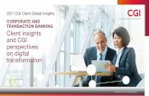 CORPORATE AND TRANSACTION BANKING Client insights ... · CORPORATE AND TRANSACTION BANKING Client insights and CGI perspectives on digital transformation. 2 2017 CGI Client Global