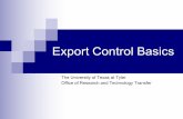 Export Control Basics - uttyler.edu · Export Control Basics The goals of this presentation are to: ... n If you are planning to receive or use Export Controlled information or technology