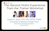 The Second Victim Experience: Train-the-Trainer Workshop · 2018-05-29 · The Second Victim Experience: Train-the-Trainer Workshop Susan D. Scott, PhD, RN, CPPS, FAAN University