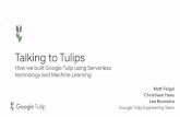 Talking to Tulips - GOTO Conference · How we built Google Tulip using Serverless technology and Machine Learning Ma Feigal Christiaan Hees Lee Boonstra Google Tulip Engineering Team.
