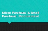 Micro Purchase & Small Purchase Procurement · 2018-02-07 · Regulations. 200. 320(a) 200.67 . 200.320(b) 200.88. Procedures in a nutshell. Micro-purchase: acquisition of supplies