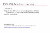 CSCI 590: Machine LearningCSCI 590: Machine Learning Lecture 8: Regularized least squares, Bayesian linear regression, Bayesian model comparison Instructor: Murat Dundar Acknowledgement: