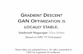 GAN OPTIMIZATION IS STABLE - cs.cmu.eduvaishnan/talks/gan-stability-cmu.pdfPAST WORK •GANs were introduced by Goodfellow et al., ’14 •Many, many variants: Improved GAN, WGAN,
