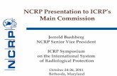 NCRP Presentation to ICRP’s Main Commission€¦ · NCRP Presentation to ICRP’s Main Commission Jerrold Bushberg. NCRP Senior Vice President. ICRP Symposium . on the International