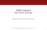 CS107, Lecture 6 - Stanford University · CS107, Lecture 6 More Pointers and Arrays Reading: K&R (5.2-5.5) or Essential C section 6. 2 CS107 Topic 3: How can we effectively manage