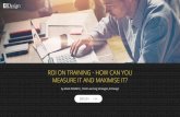 ROI ON TRAINING - HOW CAN YOU MEASURE IT AND …...6 Tips To Maximise The ROI Of Your Online Training: This article builds from the first one and provides 6 tips that you can use to