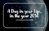 A Day in your Life, in the year 2050 · A Day in your Life, in the year 2050. Who will you live with? Where will you live? How will you work? Where will you work? How will you cook?