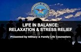 LIFE IN BALANCE: RELAXATION & STRESS RELIEF · LIFE IN BALANCE: RELAXATION & STRESS RELIEF Presented by Military & Family Life Counselors . OBJECTIVES • What is work/life balance?