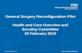 General Surgery Reconfiguration Pilot Health and Care ... · General Surgery Reconfiguration Pilot Health and Care Overview and Scrutiny Committee 20 February 2019 . ... • Task