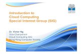 Introduction to Cloud Computing Special Interest Group (SIG) · 2017-12-07 · Introduction to Cloud Computing Special InterestGroup (SIG) Dr. Victor Ng Vice-Chairperson Cloud Computing