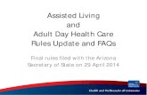 Assisted Living and Adult Day Health Care Rules Update and ......Adult Day Health Care Rules Update and FAQs Final rules filed with the Arizona ... • Some rules in this presentation