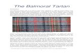 The Balmoral Tartan1 The Balmoral Tartan Introduction The Balmoral tartan (Fig 1) is said to have been designed in 1853 by Prince Albert, The Prince Consort, Queen Victoria's husband.