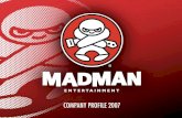COMPANY PROFILE 2007 - Madman Entertainment - …The majority of anime TV license deals in Australia have been conducted by Madman, including the films of Studio Ghibli and titles