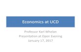 Economics at UCD · Economics at UCD Professor Karl Whelan Presentation at Open Evening January 17, 2017 . Why Economics? My Story •I became interested in Economics in the late