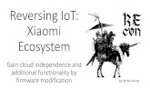 Reversing IoT: Xiaomi Ecosystem Reversing IoT: Xiaomi Ecosystem Gain cloud independence and additional