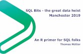 SQL Bits - the great data heist Manchester 2019 · SQL Bits - the great data heist Manchester 2019 An R primer for SQL folks Thomas Hütter. Thomas Hütter, Diplom-Betriebswirt ...