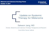 Update on Systemic Therapy for Melanoma€¦ · Update on Systemic Therapy for Melanoma . Melanoma and Cutaneous Oncology Primer . October 14, 2017 . Sekwon Jang, MD . Director, Melanoma