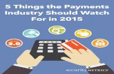 5 Things the Payments Industry Should Watch For in 2015 · 5 Things the Payments Industry Should Watch For in 2015 | 7 #3 EMV In recent years, Europay, MasterCard, and Visa technology