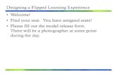 Designing a Flipped Learning Experience Final2...Designing a Flipped Learning Experience • Welcome! • Find your seat. You have assigned seats! • Please fill out the model release
