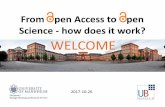From Open Access to Open Science - how does it work? WELCOME · 2017-10-26 · From Open Access to Open Science - how does it work? 11:10 – 11:20 h Introduction to Open Access,
