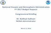 NOAA FY17 Budget Request (Sullivan) · 2016-03-07 · National Oceanic and Atmospheric Administration FY 2017 Budget Request Congressional Briefing Dr. Kathryn Sullivan NOAA Administrator