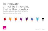 To innovate, or not to innovate, that is the question...Question 7 To innovate or not to innovate? Identifying the appropriate innovation approach Question 1 Question 2 Question 3