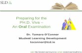 Preparing for the PH.D. Viva An Oral ExaminationPH.D. Viva – An Oral Examination Dr. Tamara O’Connor Student Learning Development toconnor@tcd.ie ... Length of viva Natural and