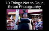 10 Things Not To Do in Street Photography...10 Things Not to Do in Street Photography 1. Don’t chimp (let your photos marinate) 2. Don’t use more than 1 camera / 1 lens 3. Don’t