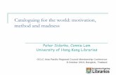 Cataloguing for the world: motivation, method and madness · 2020-05-28 · Cataloguing for the world: motivation, method and madness Peter Sidorko, Connie Lam University of Hong