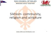 Sikhism- community, religion and scripture · What is Sikh religion? Concept of God and Oneness •Sikh Faith emphasises the importance of experiencing Truth and oneness with: •Our