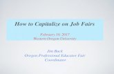How to Capitalize on Job Fairs - Confederation of Oregon ... · How to Capitalize on Job Fairs February 10, 2017 Western Oregon University Jim Buck Oregon Professional Educator Fair