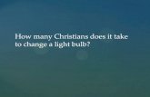 How many Christians does it take to change a light bulb?€¦ · One man to change the bulb, and four wives to tell him how to do it. • Mormons: They choose not to make a statement