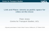 Link and Place: streets as public space for cities on the move€¦ · Link and Place: streets as public space for cities on the move Peter Jones Centre for Transport Studies, UCL