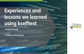 Experiences and lessons we learned using kselftest€¦ · Experiences and lessons we learned using kselftest Anders Roxell A date in the future. Who is Anders ? Linaro engineer 10+