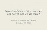 Sepsis-3 definitions. What are they, and how should we use ... · Sepsis-3 definitions. What are they, and how should we use them? William T. Browne, MD, FCCM. October 28, 2016. ACCP/SCCM