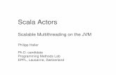 Scala Actors - EPFLlampphaller/doc/ScalaActors.pdfMay 2007 Scala Actors – Philipp Haller, EPFL 19/23 Performance Token passes per sec. in ring of processes Java Threads: only up